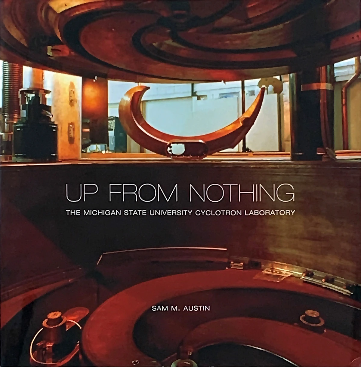 Sam Austin, University Distinguished Professor Emeritus in nuclear physics and former National Superconducting Cyclotron Laboratory Director, penned the 2016 book “Up from Nothing,” detailing accelerator-related research at MSU dating back to 1961.
